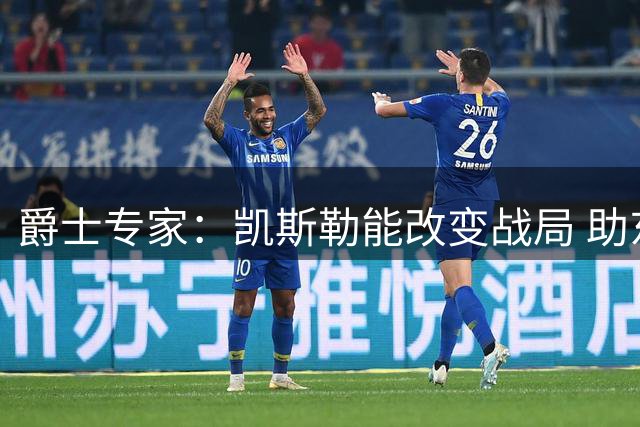 爵士专家：凯斯勒能改变战局 助东契奇找回巅峰状态